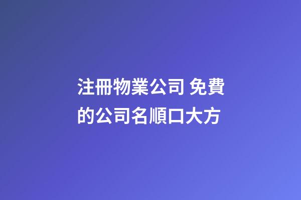 注冊物業公司 免費的公司名順口大方-第1張-公司起名-玄機派